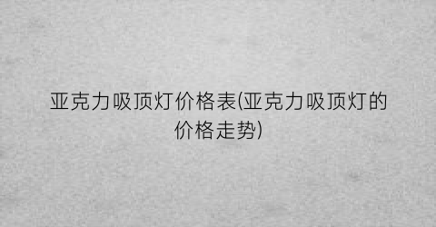 亚克力吸顶灯价格表(亚克力吸顶灯的价格走势)