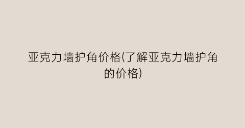 亚克力墙护角价格(了解亚克力墙护角的价格)