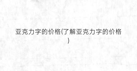 亚克力字的价格(了解亚克力字的价格)