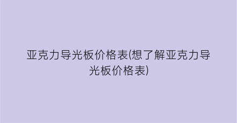 亚克力导光板价格表(想了解亚克力导光板价格表)