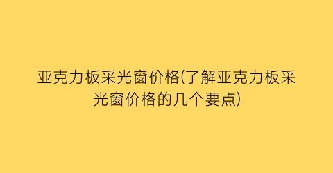 亚克力板采光窗价格(了解亚克力板采光窗价格的几个要点)