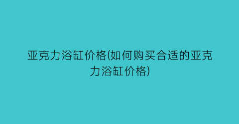 亚克力浴缸价格(如何购买合适的亚克力浴缸价格)