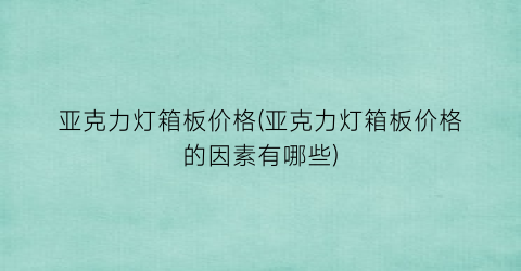 亚克力灯箱板价格(亚克力灯箱板价格的因素有哪些)