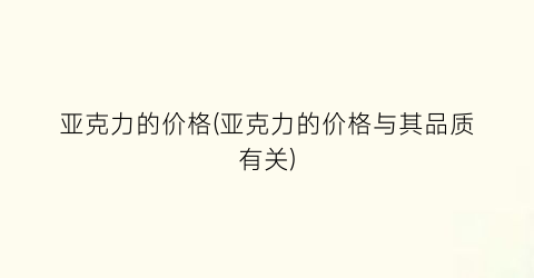 亚克力的价格(亚克力的价格与其品质有关)