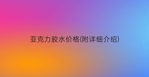 亚克力胶水价格(附详细介绍)