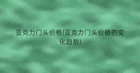 亚克力门头价格(亚克力门头价格的变化趋势)