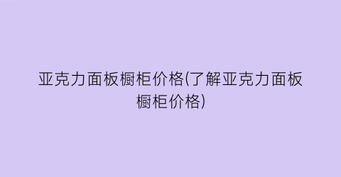 亚克力面板橱柜价格(了解亚克力面板橱柜价格)