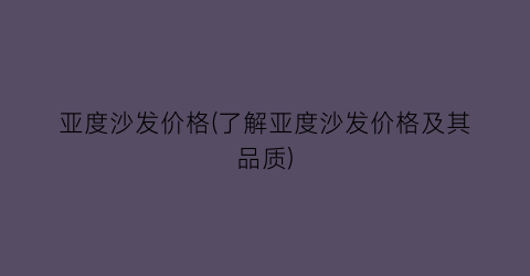 亚度沙发价格(了解亚度沙发价格及其品质)