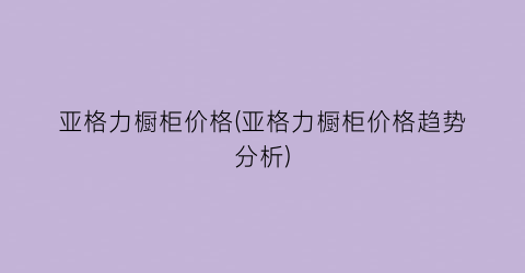 “亚格力橱柜价格(亚格力橱柜价格趋势分析)