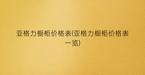 亚格力橱柜价格表(亚格力橱柜价格表一览)