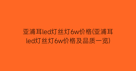 亚浦耳led灯丝灯6w价格(亚浦耳led灯丝灯6w价格及品质一览)