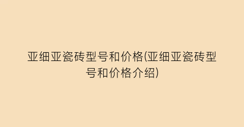亚细亚瓷砖型号和价格(亚细亚瓷砖型号和价格介绍)