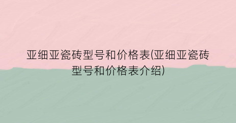 亚细亚瓷砖型号和价格表(亚细亚瓷砖型号和价格表介绍)