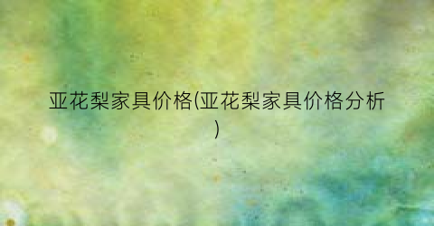 亚花梨家具价格(亚花梨家具价格分析)