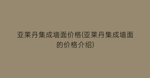 “亚莱丹集成墙面价格(亚莱丹集成墙面的价格介绍)