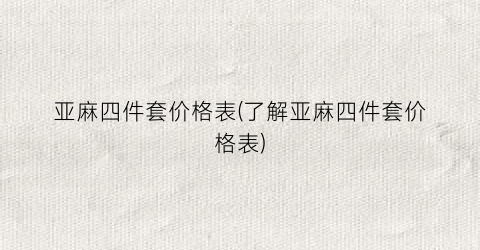 亚麻四件套价格表(了解亚麻四件套价格表)