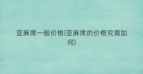 “亚麻席一般价格(亚麻席的价格究竟如何)