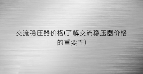 交流稳压器价格(了解交流稳压器价格的重要性)