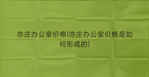亦庄办公室价格(亦庄办公室价格是如何形成的)