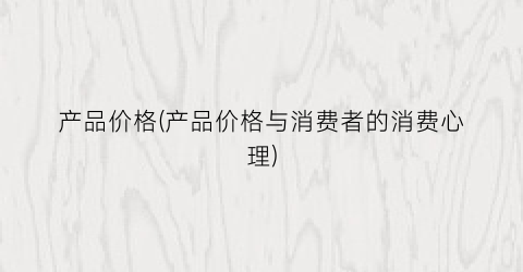 产品价格(产品价格与消费者的消费心理)