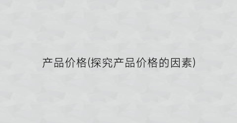 产品价格(探究产品价格的因素)