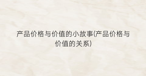 产品价格与价值的小故事(产品价格与价值的关系)