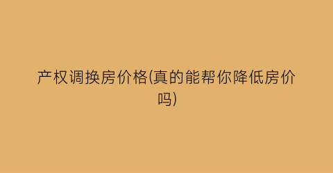 产权调换房价格(真的能帮你降低房价吗)