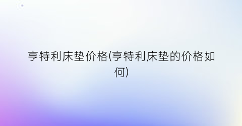 亨特利床垫价格(亨特利床垫的价格如何)