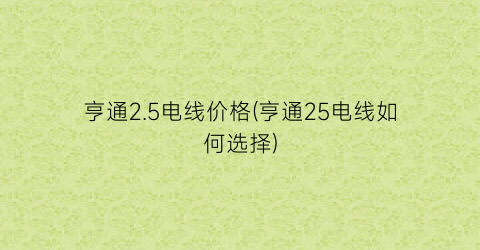 亨通2.5电线价格(亨通25电线如何选择)