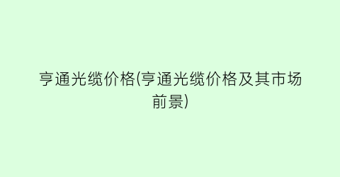 亨通光缆价格(亨通光缆价格及其市场前景)