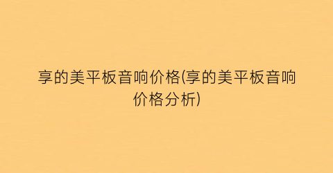 享的美平板音响价格(享的美平板音响价格分析)