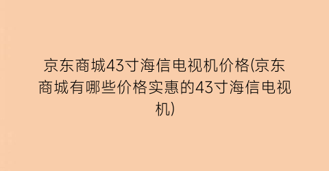 京东商城43寸海信电视机价格(京东商城有哪些价格实惠的43寸海信电视机)