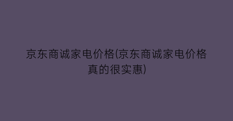 京东商诚家电价格(京东商诚家电价格真的很实惠)