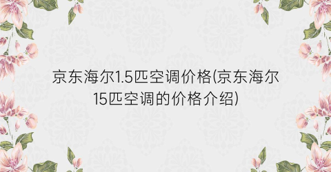京东海尔1.5匹空调价格(京东海尔15匹空调的价格介绍)