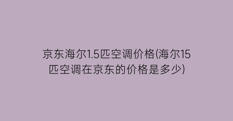京东海尔1.5匹空调价格(海尔15匹空调在京东的价格是多少)