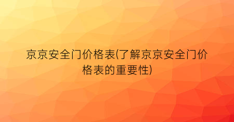 “京京安全门价格表(了解京京安全门价格表的重要性)