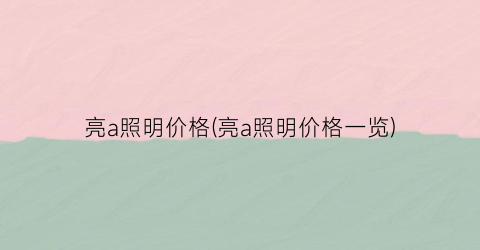 亮a照明价格(亮a照明价格一览)