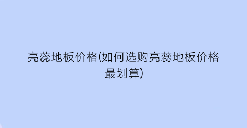 亮蕊地板价格(如何选购亮蕊地板价格最划算)