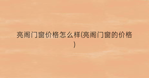 亮阁门窗价格怎么样(亮阁门窗的价格)