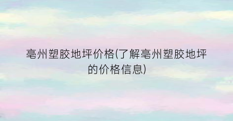 亳州塑胶地坪价格(了解亳州塑胶地坪的价格信息)