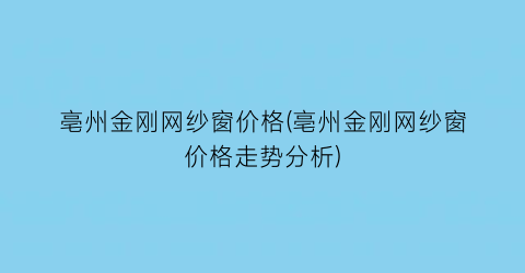 亳州金刚网纱窗价格(亳州金刚网纱窗价格走势分析)