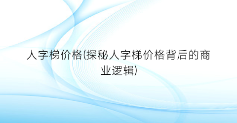 人字梯价格(探秘人字梯价格背后的商业逻辑)