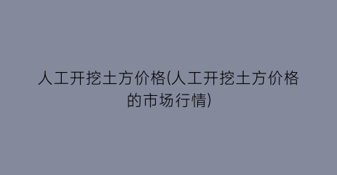 人工开挖土方价格(人工开挖土方价格的市场行情)