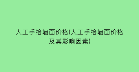 人工手绘墙面价格(人工手绘墙面价格及其影响因素)