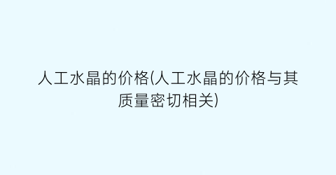 人工水晶的价格(人工水晶的价格与其质量密切相关)