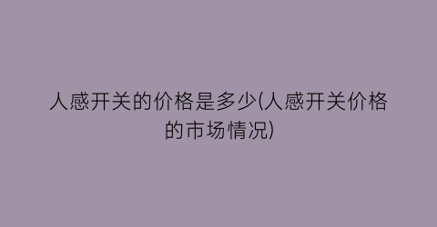 “人感开关的价格是多少(人感开关价格的市场情况)