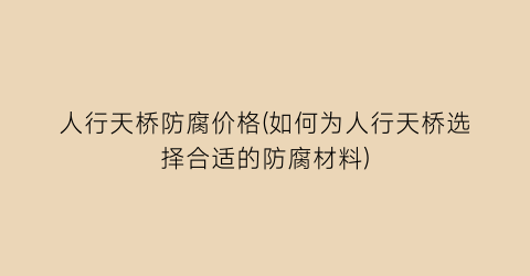 人行天桥防腐价格(如何为人行天桥选择合适的防腐材料)