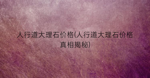 人行道大理石价格(人行道大理石价格真相揭秘)