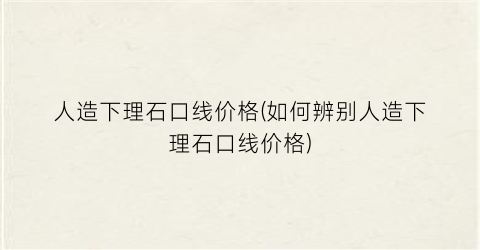 人造下理石口线价格(如何辨别人造下理石口线价格)
