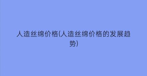 “人造丝绵价格(人造丝绵价格的发展趋势)